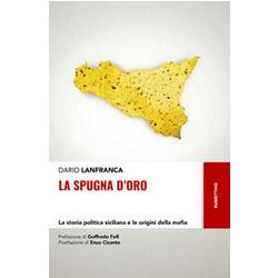 La Spugna D'oro. La Storia Politica Siciliana E Le Origini Della Mafia La Spugna D'oro. La Storia Politica Siciliana E Le Origini Della Mafia