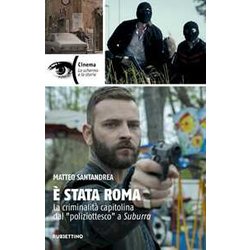 È Stata Roma. La Criminalità Capitolina Dal «Poliziottesco» A Suburra È Stata Roma. La Criminalità Capitolina Dal «Poliziottesco» A Suburra
