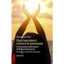 Non Lasciatevi Rubare La Speranza. L'orizzonte Educativo Di Papa Francesco Non Lasciatevi Rubare La Speranza. L'orizzonte Educativo Di Papa Francesco