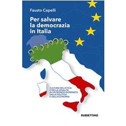 Per Salvare La Democrazia In Italia. Cultura Dell'etica E Della Legalità In Un Mondo Dominato Della Politica E Dall'economia