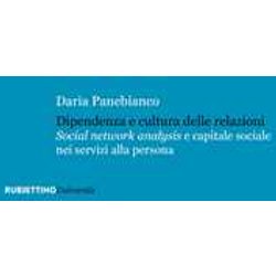 Dipendenza E Cultura Delle Relazioni. «Social Networks Analysis» E Capitale Sociale Nei Servizi Alla Persona Dipendenza E Cultura Delle Relazioni. «Social Networks Analysis» E Capitale Sociale Nei Servizi Alla Persona