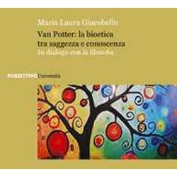 Van Potter: La Bioetica Tra Saggezza E Conoscenza. In Dialogo Con La Filosofia Van Potter: La Bioetica Tra Saggezza E Conoscenza. In Dialogo Con La Filosofia
