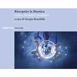 Riscoprire La Bioetica. Capire, Formarsi, Insegnare Riscoprire La Bioetica. Capire, Formarsi, Insegnare