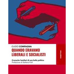 Quando Eravamo Liberali E Socialisti. Cronache Familiari Di Una Bella Politica Quando Eravamo Liberali E Socialisti. Cronache Familiari Di Una Bella Politica