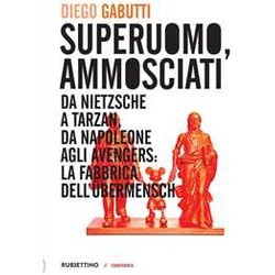 Superuomo, Ammosciati. Da Nietzsche A Tarzan, Da Napoleone Agli Avengers: La Fabbrica Dell'ÜBermensch