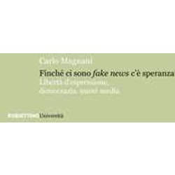Finché Ci Sono Fake News C'è Speranza. Libertà D'espressione, Democrazia, Nuovi Media Finché Ci Sono Fake News C'è Speranza. Libertà D'espressione, Democrazia, Nuovi Media