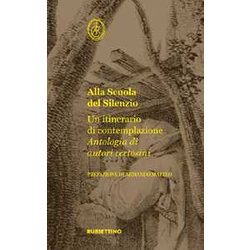 Alla Scuola Del Silenzio. Un Itinerario Di Contemplazione. Antologia Di Autori Certosini Alla Scuola Del Silenzio. Un Itinerario Di Contemplazione. Antologia Di Autori Certosini