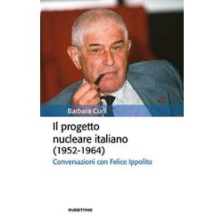 Il Progetto Nucleare Italiano (1952-1964). Conversazioni Con Felice Ippolito Il Progetto Nucleare Italiano (1952-1964). Conversazioni Con Felice Ippolito