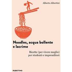 Noodles, Acqua Bollente E Lacrime. Ricette (Per Vivere Meglio) Per Studenti E Imprenditori Noodles, Acqua Bollente E Lacrime. Ricette (Per Vivere Meglio) Per Studenti E Imprenditori