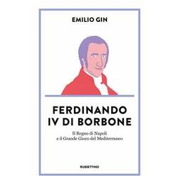 Ferdinando Iv Di Borbone. Il Regno Di Napoli E Il Grande Gioco Del Mediterraneo Ferdinando Iv Di Borbone. Il Regno Di Napoli E Il Grande Gioco Del Mediterraneo