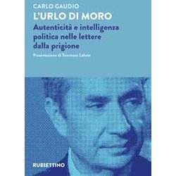 L'urlo Di Moro. Autenticità E Intelligenza Politica Nelle Lettere Dalla Prigione L'urlo Di Moro. Autenticità E Intelligenza Politica Nelle Lettere Dalla Prigione