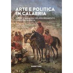 Arte E Politica In Calabria. Opere E Immagini Del Risorgimento E Dell'italia Unita Arte E Politica In Calabria. Opere E Immagini Del Risorgimento E Dell'italia Unita