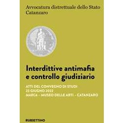 Interdittive Antimafia E Controllo Giudiziario. Atti Del Convegno Di Studi (Catanzaro, 23 Giugno 2022) Interdittive Antimafia E Controllo Giudiziario. Atti Del Convegno Di Studi (Catanzaro, 23 Giugno 2022)