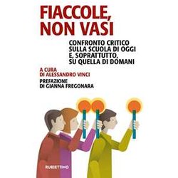 Fiaccole, Non Vasi. Confronto Critico Sulla Scuola Di Oggi E, Soprattutto, Quella Di Domani Fiaccole, Non Vasi. Confronto Critico Sulla Scuola Di Oggi E, Soprattutto, Quella Di Domani