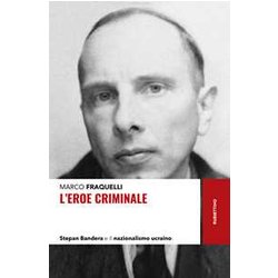 L'eroe Criminale. Stepan Bandera E Il Nazionalismo Ucraino