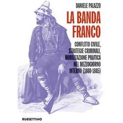 La Banda Franco. Conflitto Civile, Strategie Criminali, Mobilitazione Politica Nel Mezzogiorno Interno (1860-1865) La Banda Franco. Conflitto Civile, Strategie Criminali, Mobilitazione Politica Nel Mezzogiorno Interno (1860-1865)