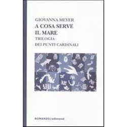 A Cosa Serve Il Mare. Trilogia Dei Punti Cardinali A Cosa Serve Il Mare. Trilogia Dei Punti Cardinali