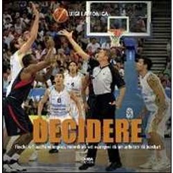 Decidere. Fischi E Fiaschi Olimpici, Mondiali Ed Europei Di Un Arbitro Di Basket Decidere. Fischi E Fiaschi Olimpici, Mondiali Ed Europei Di Un Arbitro Di Basket