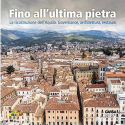 Fino All'ultima Pietra. La Ricostruzione Dell'aquila. Governance, Architettura, Restauro Fino All'ultima Pietra. La Ricostruzione Dell'aquila. Governance, Architettura, Restauro