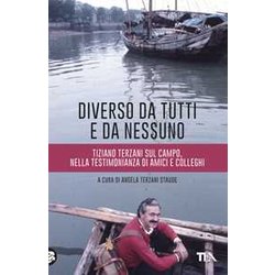 Diverso Da Tutti E Da Nessuno. Tiziano Terzani Sul Campo, Nella Testimonianza Di Amici E Colleghi