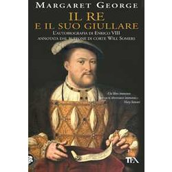 Il Re E Il Suo Giullare. L'autobiografia Di Enrico Viii Annotata Dal Buffone Di Corte Will Somers Il Re E Il Suo Giullare. L'autobiografia Di Enrico Viii Annotata Dal Buffone Di Corte Will Somers