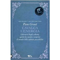 Cavalca L'energia. Liberarsi Dagli Schemi, Aprire La Mente E Scoprire Il Mondo Delle Infinite PossibilitÃ