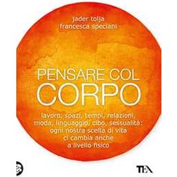 Pensare Col Corpo. Lavoro, Spazi, Tempi, Relazioni, Moda, Linguaggio, Cibo, Sessualità : Ogni Nostra Scelta Di Vita Ci Cambia Anche A Livello Fisico Pensare Col Corpo. Lavoro, Spazi, Tempi, Relazioni, Moda, Linguaggio, Cibo, Sessualità : Ogni Nostra Scelta Di Vita Ci Cambia Anche A Livello Fisico