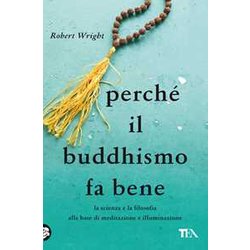 Perché Il Buddhismo Fa Bene. La Scienza E La Filosofia Alla Base Di Meditazione E Illuminazione