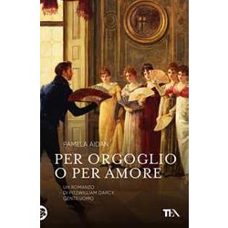 Per Orgoglio O Per Amore. Un Romanzo Di Fitzwilliam Darcy, Gentiluomo