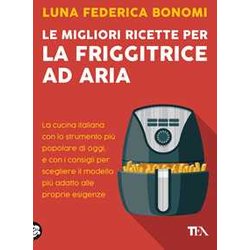 Le migliori ricette per la friggitrice ad aria. La cucina italiana con lo strumento più popolare di oggi, e con i consigli per scegliere il modello più adatto alle proprie esigenze Le migliori ricette per la friggitrice ad aria. La cucina italiana con lo strumento più popolare di oggi, e con i consigli per scegliere il modello più adatto alle proprie esigenze