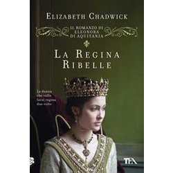 La Regina Ribelle. Il Romanzo Di Eleonora Di Aquitania La Regina Ribelle. Il Romanzo Di Eleonora Di Aquitania
