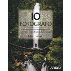 Io Fotografo. Costruisci Il Tuo Stile Tra Composizione, Elaborazione E Condivisione Dell'immagine Io Fotografo. Costruisci Il Tuo Stile Tra Composizione, Elaborazione E Condivisione Dell'immagine