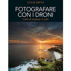 Fotografare Con I Droni. L'arte Di Scattare In Volo Fotografare Con I Droni. L'arte Di Scattare In Volo