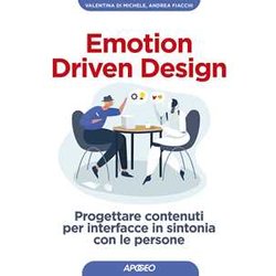 Emotion Driven Design. Progettare Contenuti Per Interfacce In Sintonia Con Le Persone