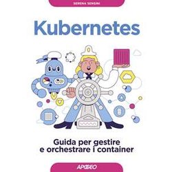 Kubernetes. Guida Per Gestire E Orchestrare I Container Kubernetes. Guida Per Gestire E Orchestrare I Container