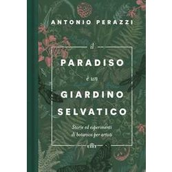 Il Paradiso è Un Giardino Selvatico. Storie Ed Esperimenti Di Botanica Per Artisti Il Paradiso è Un Giardino Selvatico. Storie Ed Esperimenti Di Botanica Per Artisti