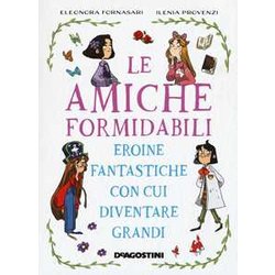 Le Amiche Formidabili. Eroine Fantastiche Con Cui Diventare Grandi Le Amiche Formidabili. Eroine Fantastiche Con Cui Diventare Grandi