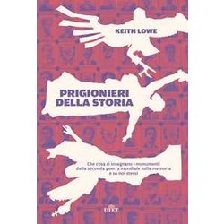 Prigionieri Della Storia. Che Cosa Ci Insegnano I Monumenti Della Seconda Guerra Mondiale Sulla Memoria E Su Noi Stessi Prigionieri Della Storia. Che Cosa Ci Insegnano I Monumenti Della Seconda Guerra Mondiale Sulla Memoria E Su Noi Stessi