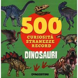 Dinosauri. 500 Curiosità , Stranezze, Record. Ediz. A Colori