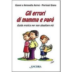 Gli Errori Di Mamma E Papà . Guida Pratica Per Non Sbagliare Più Gli Errori Di Mamma E Papà . Guida Pratica Per Non Sbagliare Più