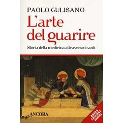L'arte Del Guarire. Storia Della Medicina Attraverso I Santi. Nuova Ediz. L'arte Del Guarire. Storia Della Medicina Attraverso I Santi. Nuova Ediz.