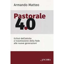 Pastorale 4.0. Eclissi Dell'adulto E Trasmissione Della Fede Alle Nuove Generazioni Pastorale 4.0. Eclissi Dell'adulto E Trasmissione Della Fede Alle Nuove Generazioni