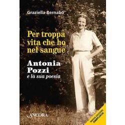 Per Troppa Vita Che Ho Nel Sangue. Antonia Pozzi E La Sua Poesia Per Troppa Vita Che Ho Nel Sangue. Antonia Pozzi E La Sua Poesia