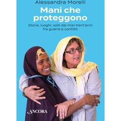 Mani Che Proteggono. Storie, Luoghi, Volti Dei Miei Trent'anni Tra Guerre E Conflitti Mani Che Proteggono. Storie, Luoghi, Volti Dei Miei Trent'anni Tra Guerre E Conflitti