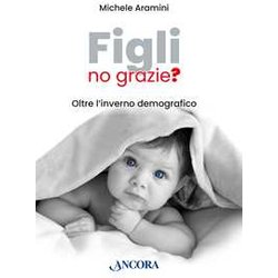 Figli, No Grazie? Oltre L'inverno Demografico Figli, No Grazie? Oltre L'inverno Demografico