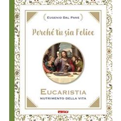 Perché Tu Sia Felice. Eucaristia, Nutrimento Della Vita Perché Tu Sia Felice. Eucaristia, Nutrimento Della Vita