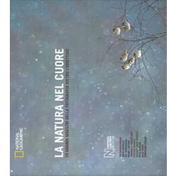La Natura Nel Cuore. 10 Grandi Maestri Della Fotografia Dietro L'obiettivo. Ediz. Illustrata