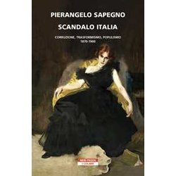 Scandalo Italia. Corruzione, Trasformismo, Populismo:1870-1900 Scandalo Italia. Corruzione, Trasformismo, Populismo:1870-1900