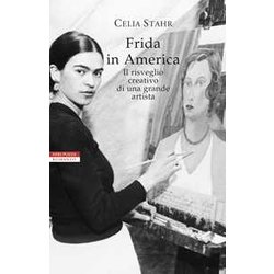 Frida In America. Il Risveglio Creativo Di Una Grande Artista