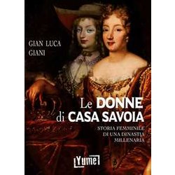 Le Donne Di Casa Savoia. Storia Femminile Di Una Dinastia Millenaria Le Donne Di Casa Savoia. Storia Femminile Di Una Dinastia Millenaria